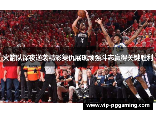 火箭队深夜逆袭精彩复仇展现顽强斗志赢得关键胜利